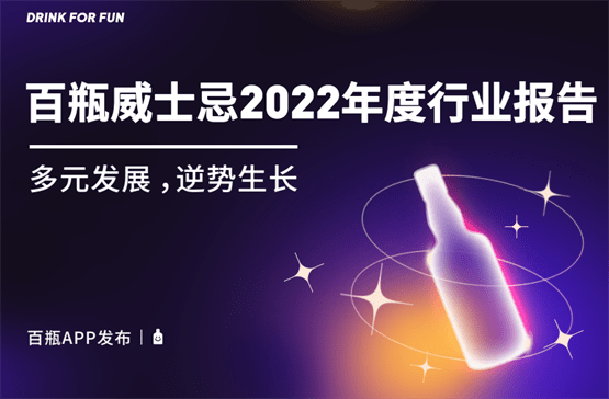 进口威士忌推荐苹果版
:百瓶发布最新版《威士忌2022年度行业报告》，洞察愈发年轻化的市场